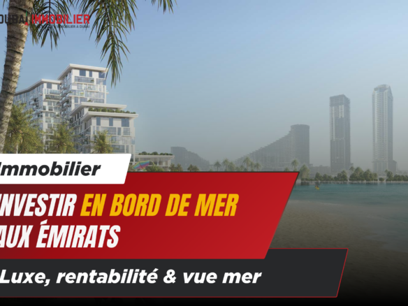 Investissement en Bord de Mer aux Émirats : Découvrez Notre Sélection Premium 10 - Dubai Immobilier Couverture article Dubai bord de mer - Immobilier Dubai